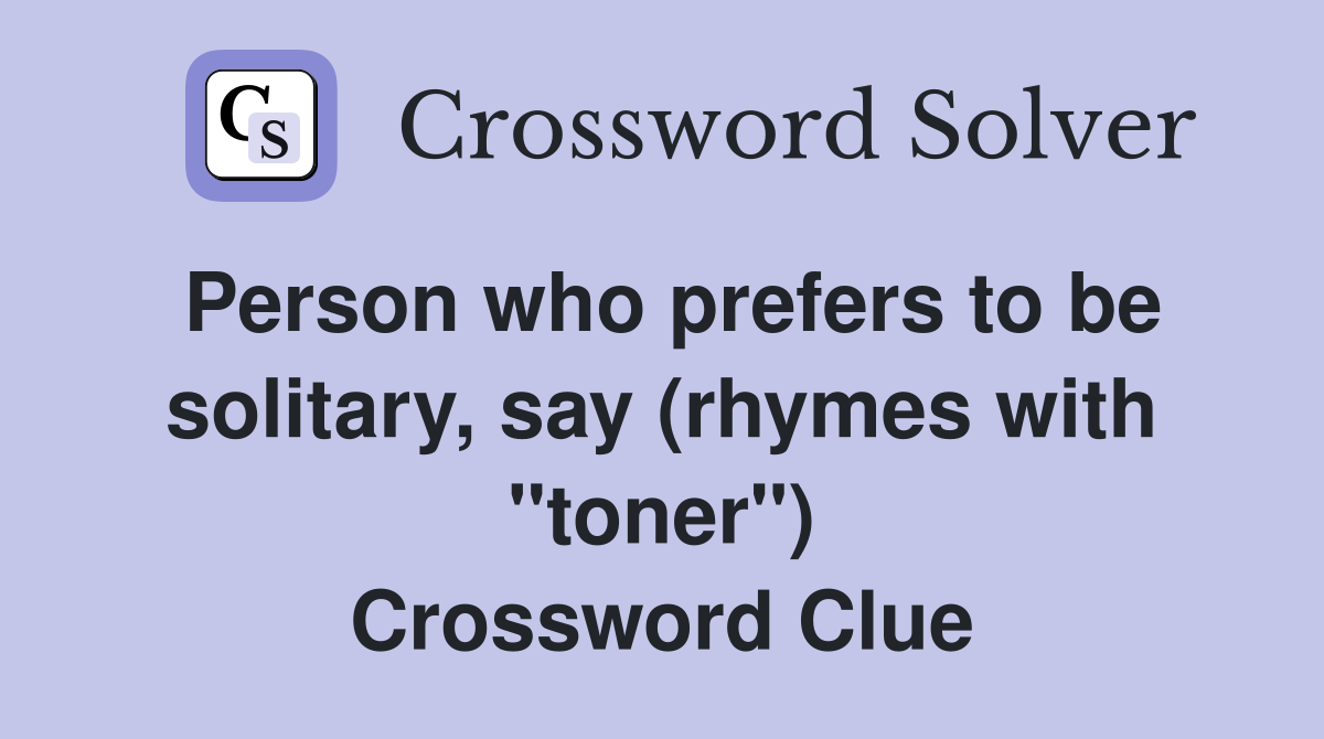 Person who prefers to be solitary, say (rhymes with "toner") Crossword Clue