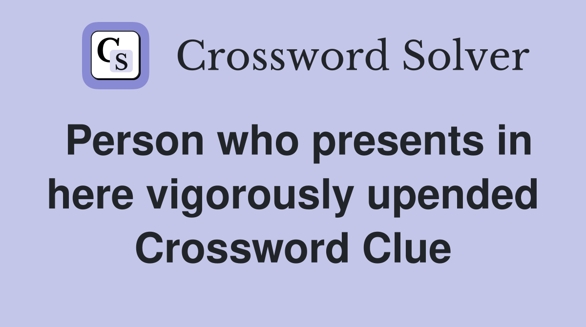 Person who presents in here vigorously upended Crossword Clue