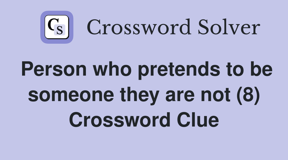 Person who pretends to be someone they are not (8) Crossword Clue