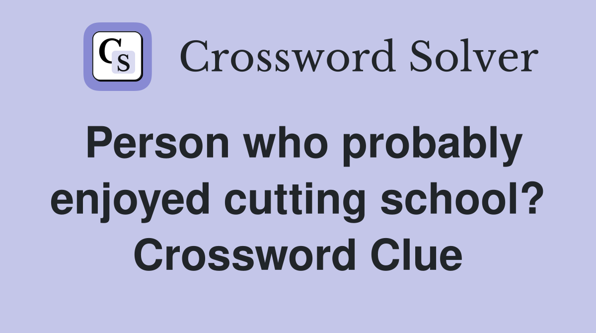 Person who probably enjoyed cutting school? Crossword Clue
