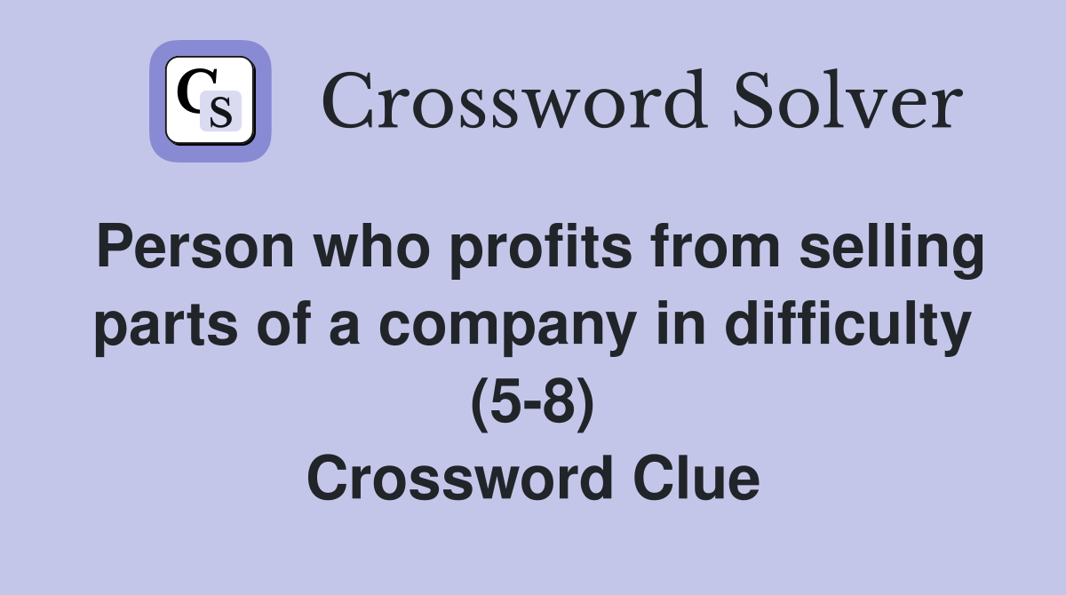Person who profits from selling parts of a company in difficulty (5-8) Crossword Clue