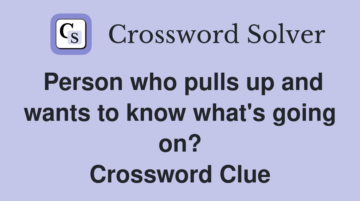 Person who pulls up and wants to know what's going on? Crossword Clue