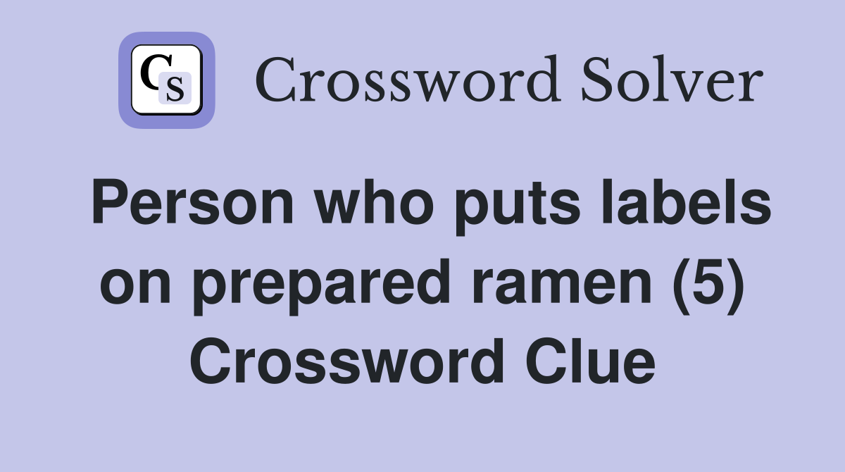 Person who puts labels on prepared ramen (5) Crossword Clue