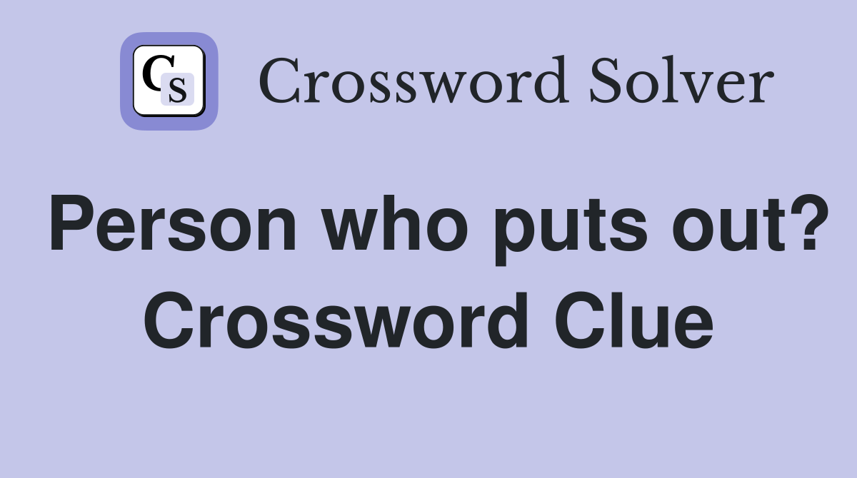Person who puts out? Crossword Clue