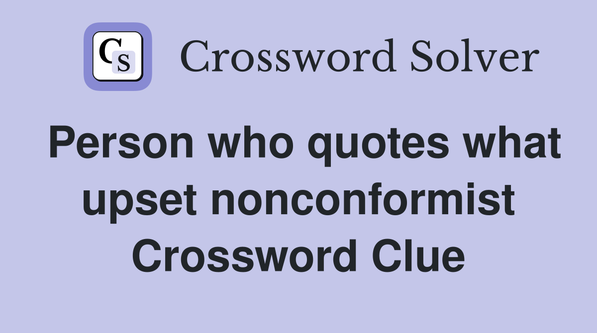 Person who quotes what upset nonconformist Crossword Clue