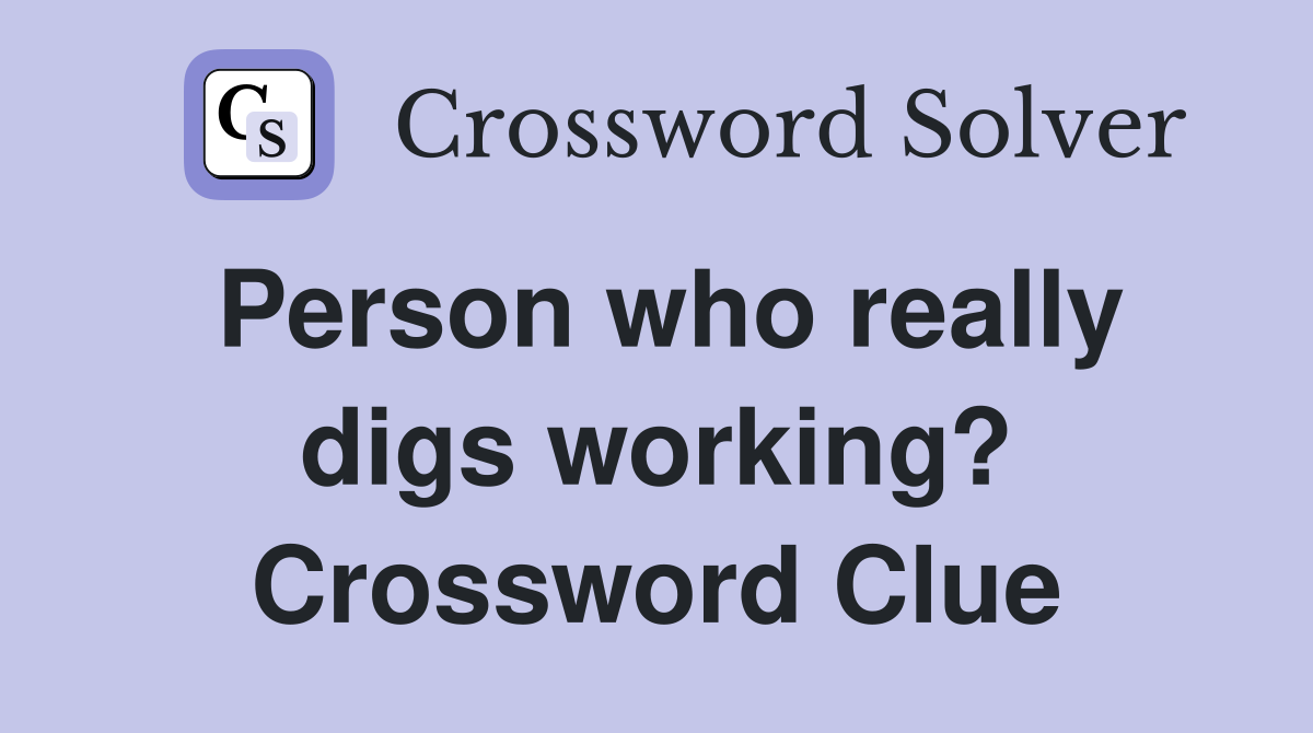 Person who really digs working? Crossword Clue