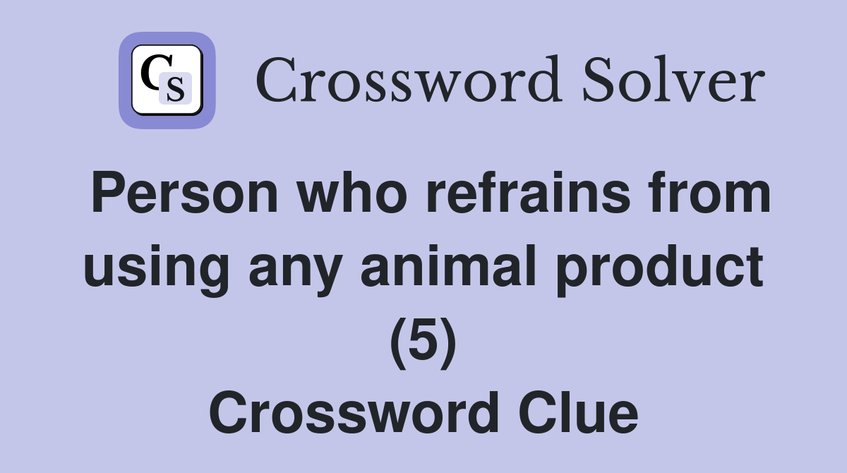 Person who refrains from using any animal product (5) Crossword Clue