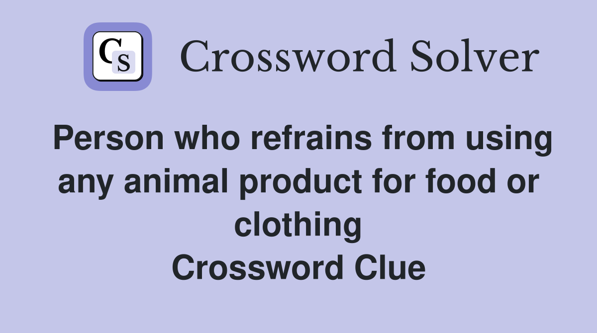Person who refrains from using any animal product for food or clothing Crossword Clue