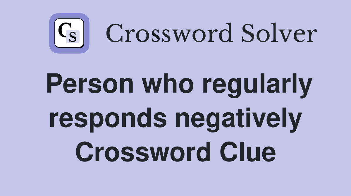 Person who regularly responds negatively Crossword Clue