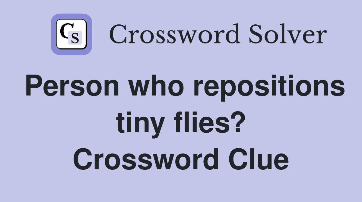 Person who repositions tiny flies? Crossword Clue