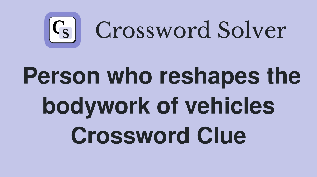 Person who reshapes the bodywork of vehicles Crossword Clue