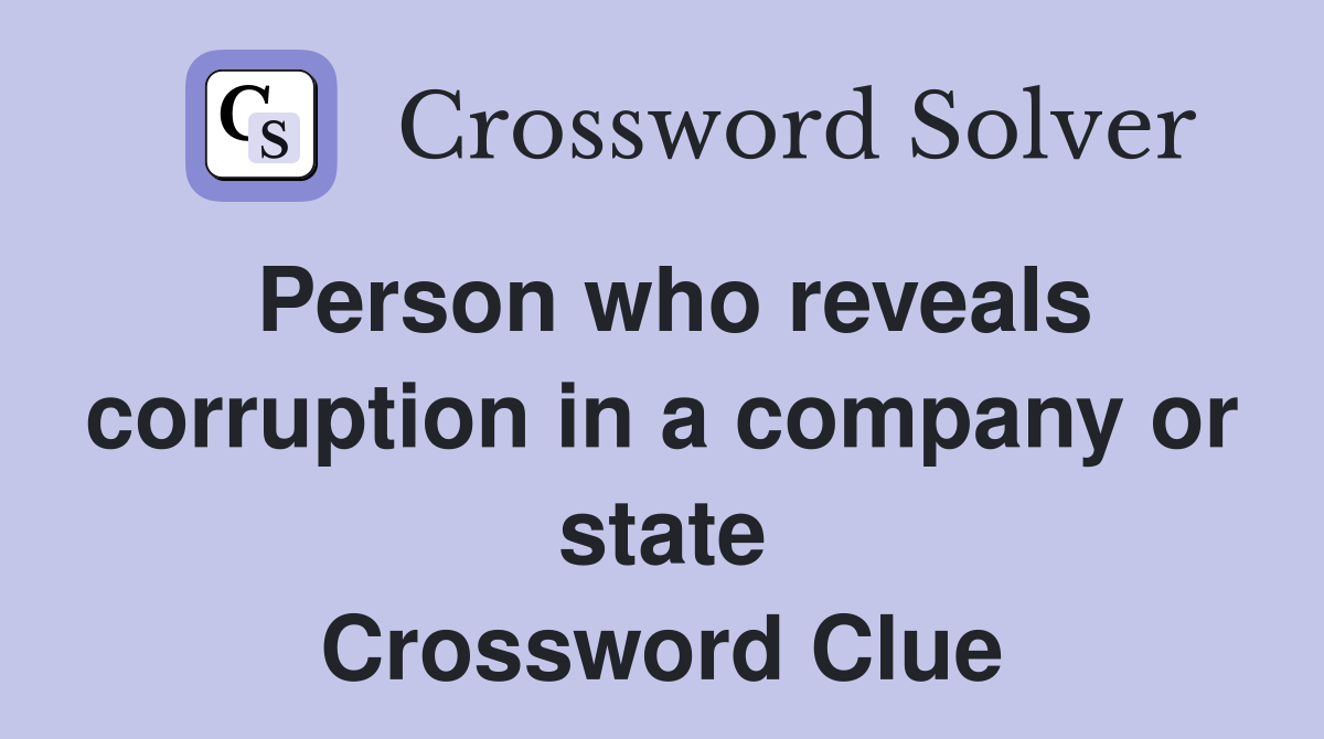 Person who reveals corruption in a company or state Crossword Clue