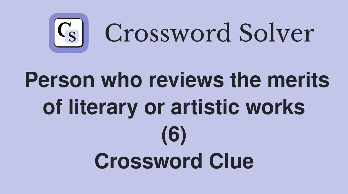 Person who reviews the merits of literary or artistic works (6) Crossword Clue