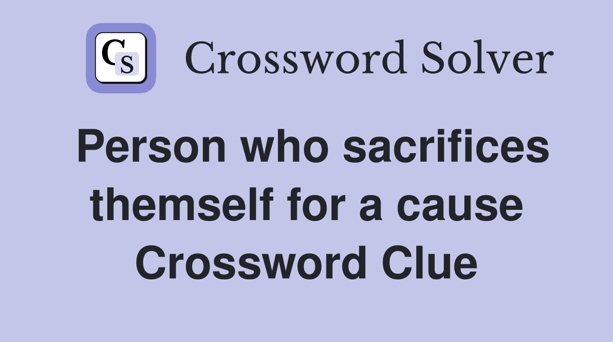 Person who sacrifices themself for a cause Crossword Clue