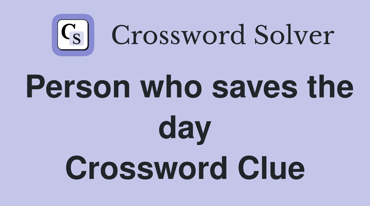 Person who saves the day Crossword Clue