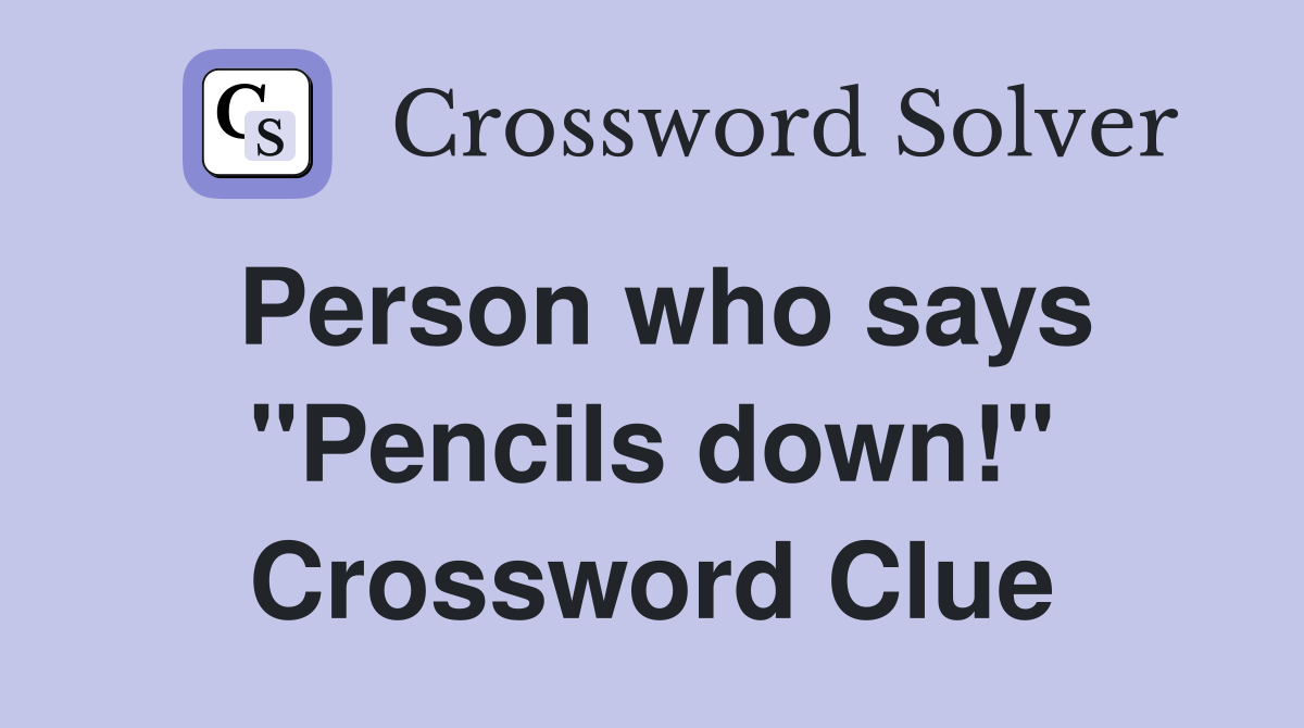 Person who says "Pencils down!" Crossword Clue