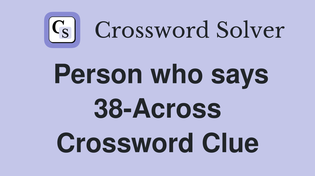 Person who says 38-Across Crossword Clue