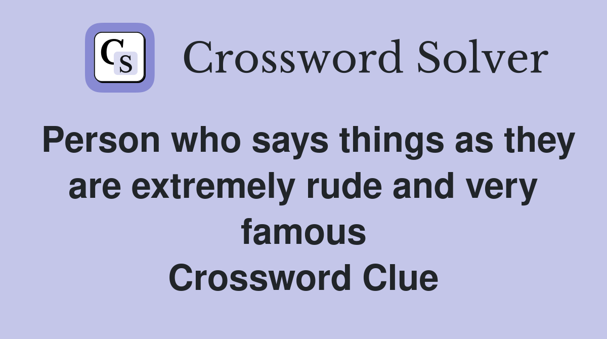 Person who says things as they are extremely rude and very famous Crossword Clue