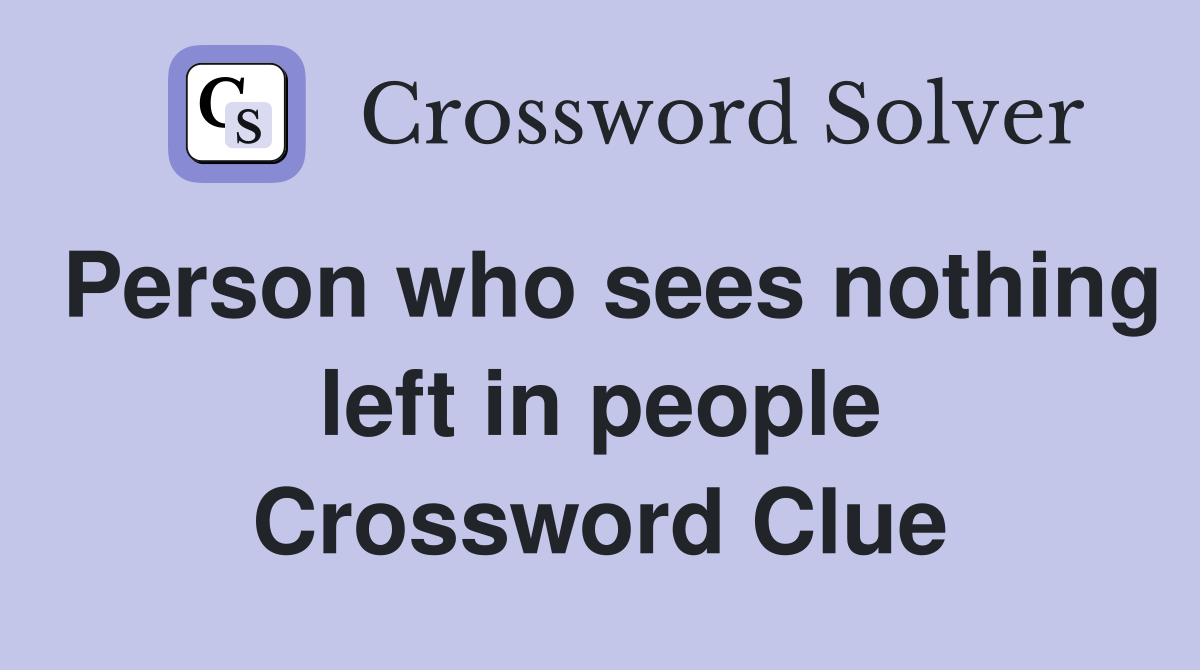Person who sees nothing left in people Crossword Clue