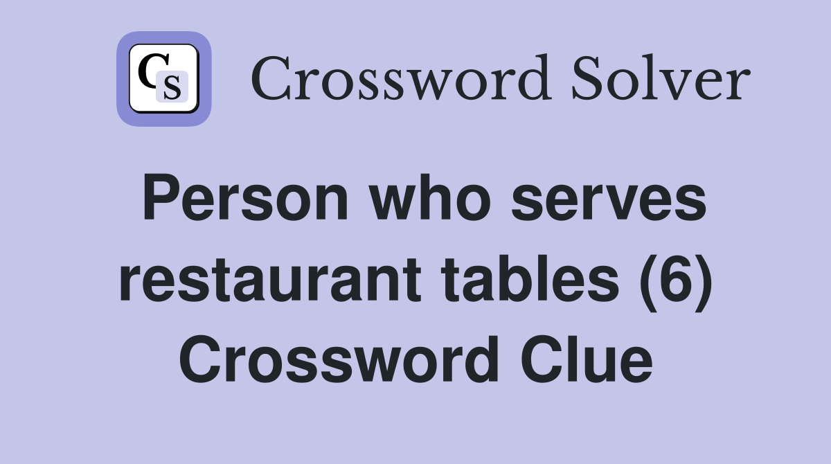 Person who serves restaurant tables (6) Crossword Clue
