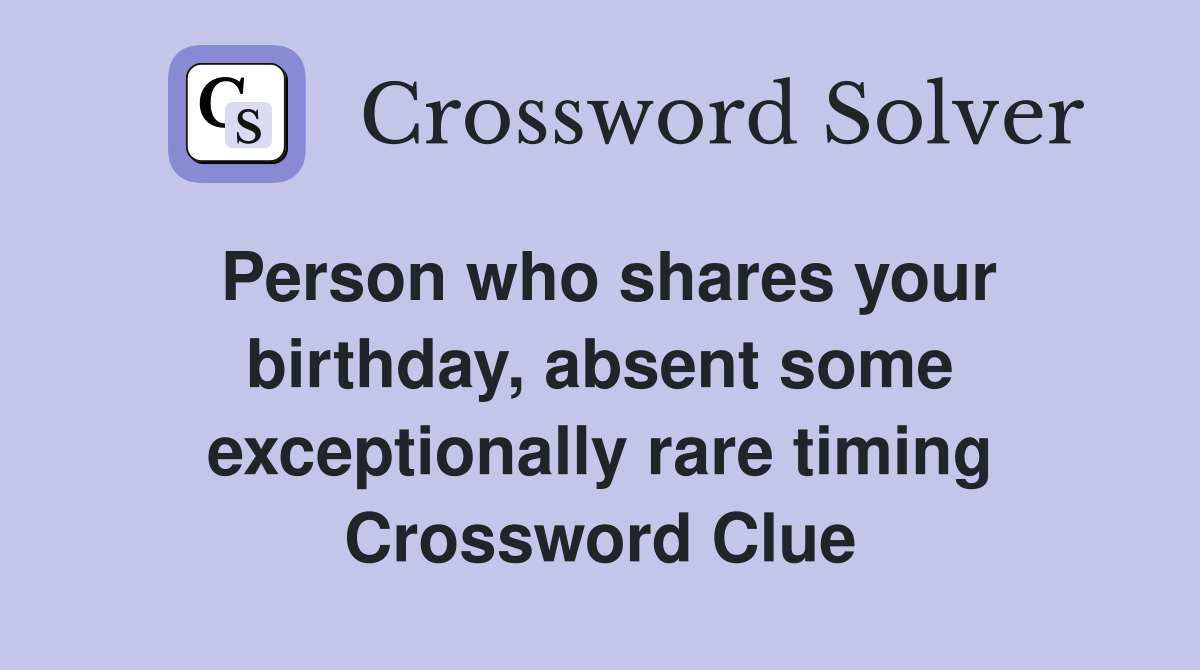 Person who shares your birthday, absent some exceptionally rare timing Crossword Clue