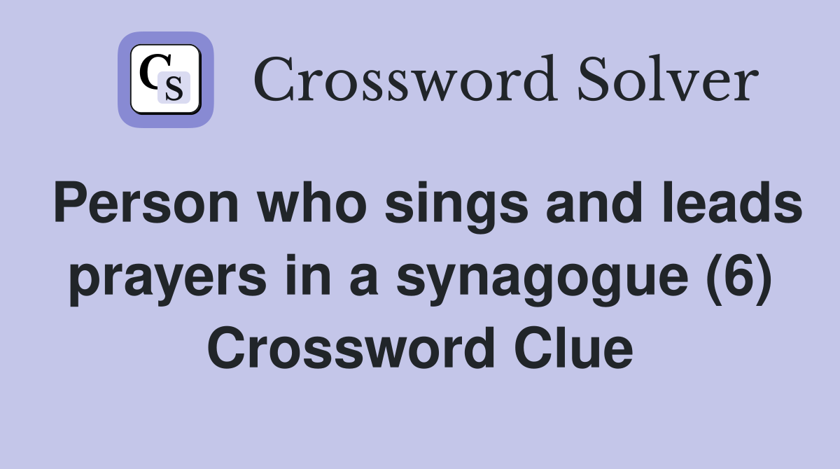 Person who sings and leads prayers in a synagogue (6) Crossword Clue