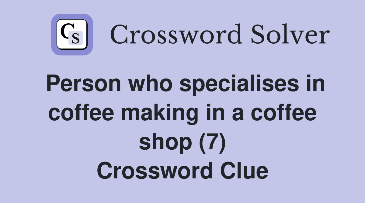 Person who specialises in coffee making in a coffee shop (7) Crossword Clue