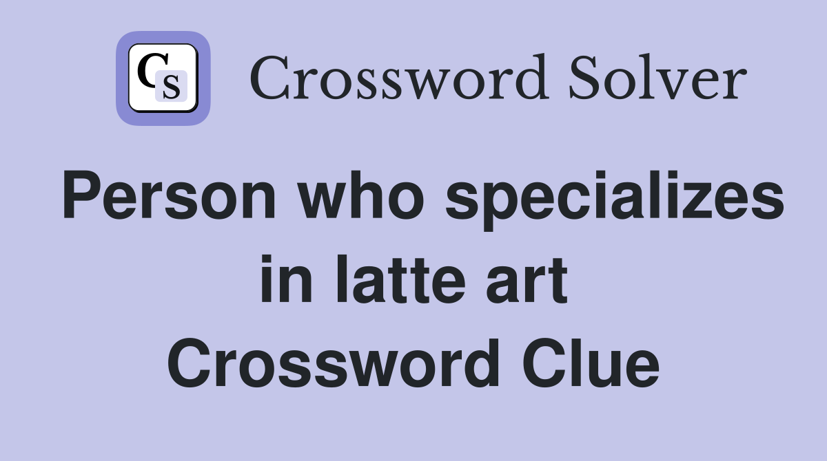 Person who specializes in latte art Crossword Clue