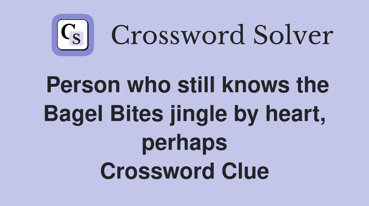 Person who still knows the Bagel Bites jingle by heart, perhaps Crossword Clue