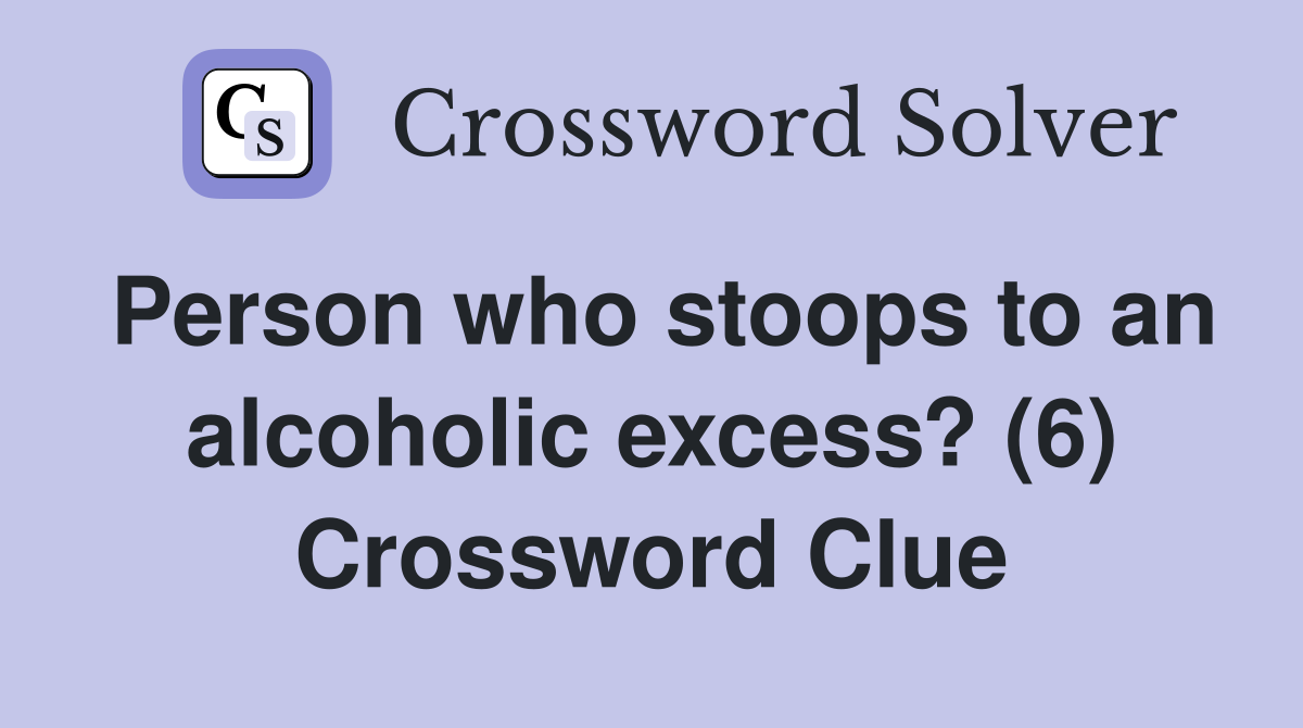 Person who stoops to an alcoholic excess? (6) Crossword Clue