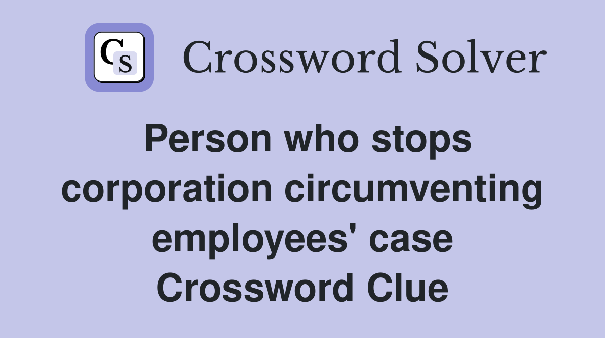 Person who stops corporation circumventing employees' case Crossword Clue
