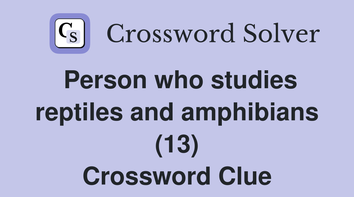 Person who studies reptiles and amphibians (13) Crossword Clue