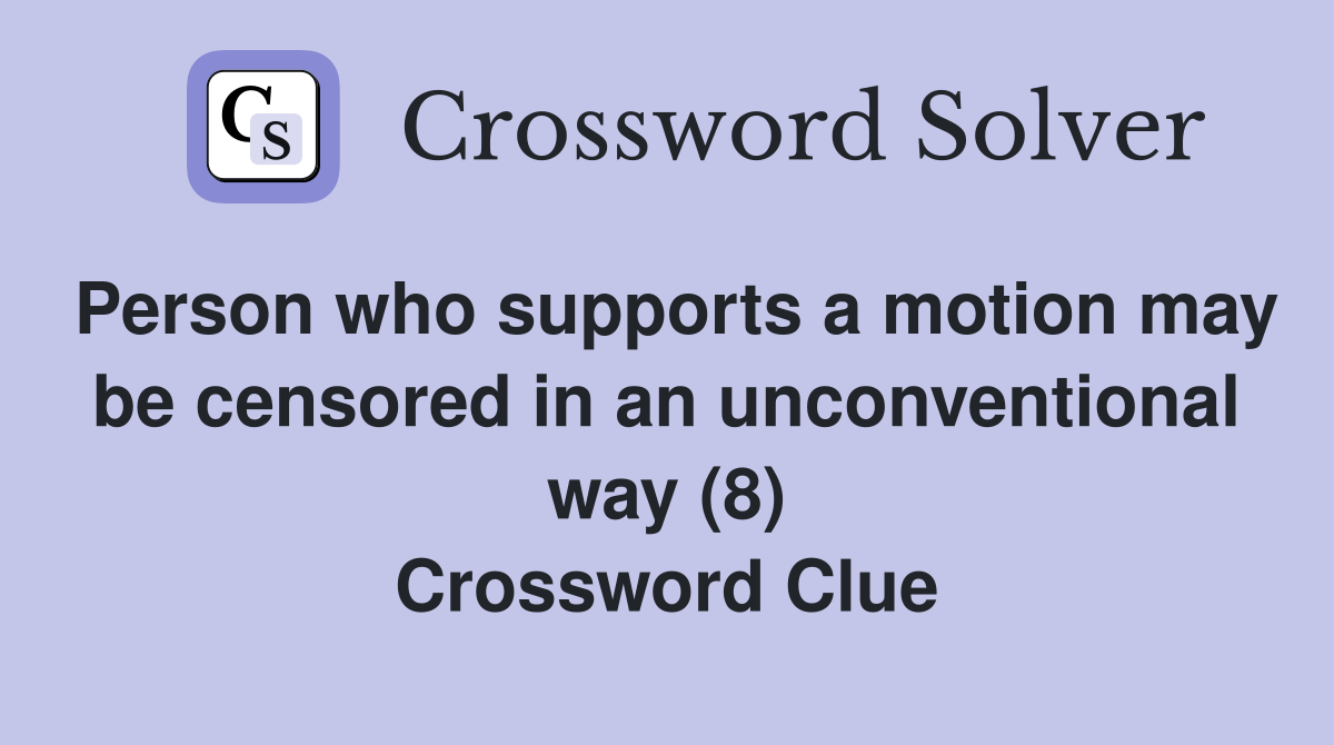Person who supports a motion may be censored in an unconventional way (8) Crossword Clue