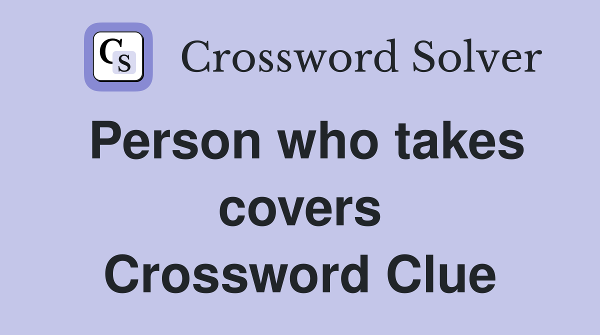 Person who takes covers Crossword Clue