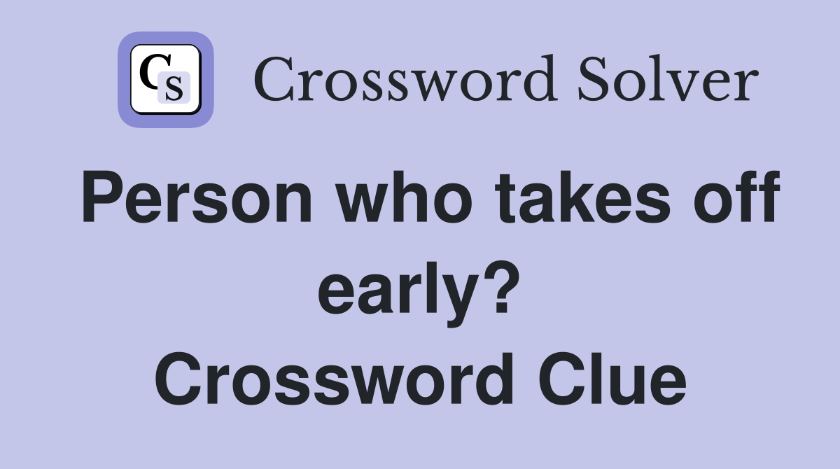 Person who takes off early? Crossword Clue