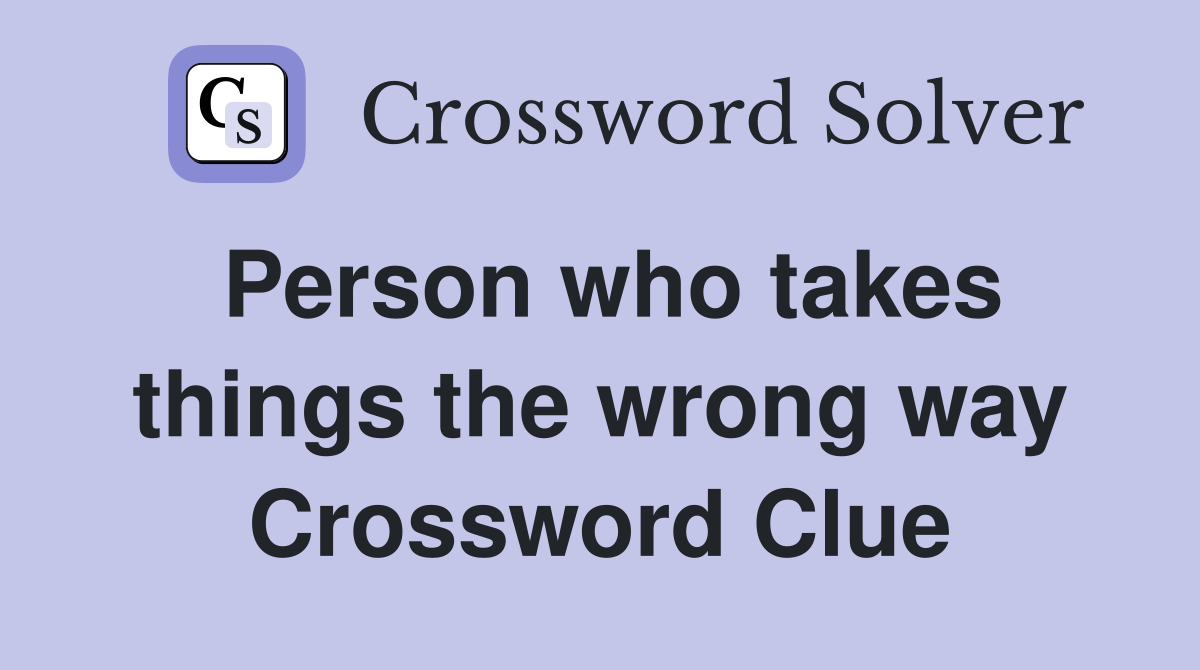 Person who takes things the wrong way Crossword Clue