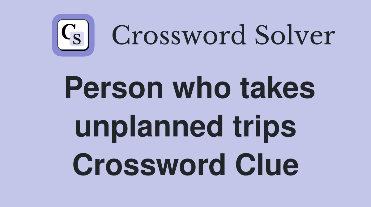 Person who takes unplanned trips Crossword Clue
