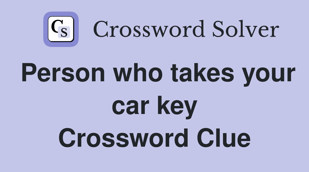 Person who takes your car key Crossword Clue