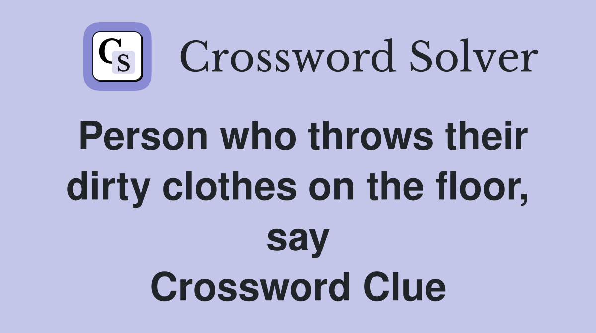 Person who throws their dirty clothes on the floor, say Crossword Clue