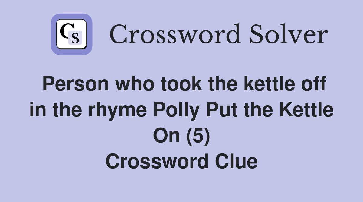 Person who took the kettle off in the rhyme Polly Put the Kettle On (5) Crossword Clue