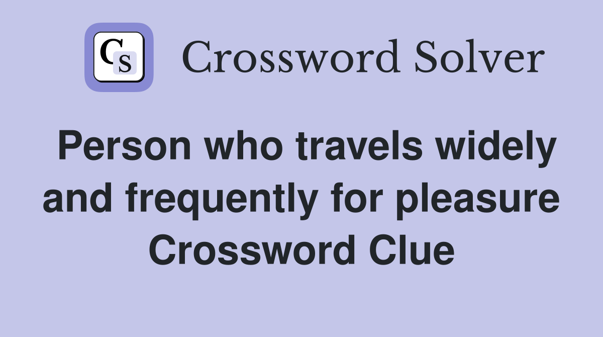 Person who travels widely and frequently for pleasure Crossword Clue