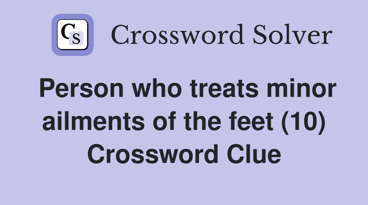 Person who treats minor ailments of the feet (10) Crossword Clue