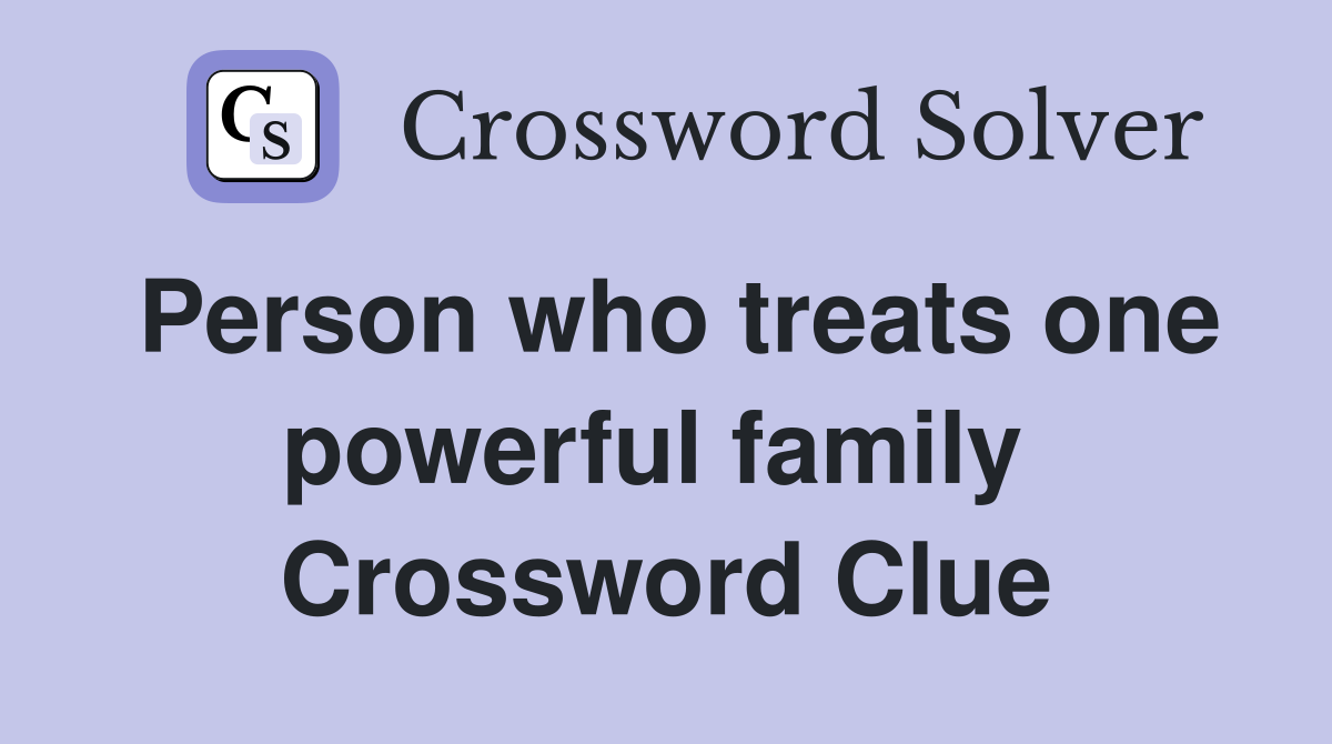 Person who treats one powerful family  Crossword Clue