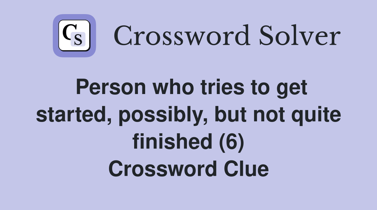 Person who tries to get started, possibly, but not quite finished (6) Crossword Clue