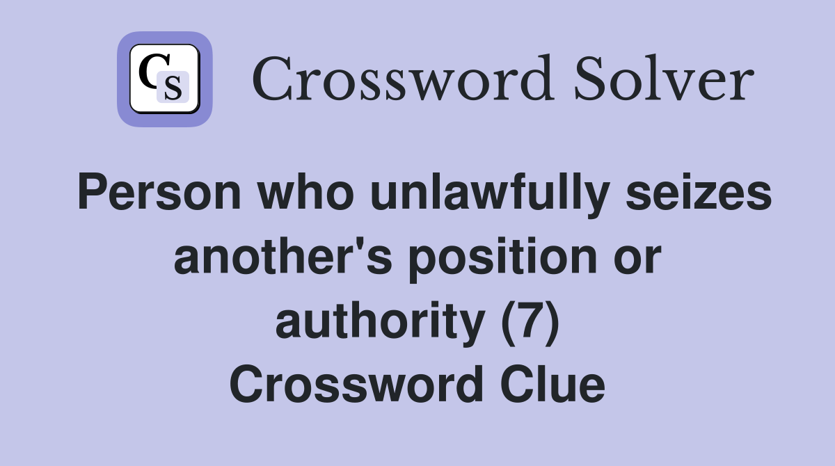 Person who unlawfully seizes another's position or authority (7) Crossword Clue