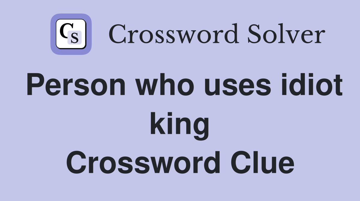 Person who uses idiot king Crossword Clue