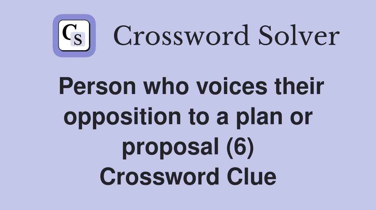 Person who voices their opposition to a plan or proposal (6) Crossword Clue