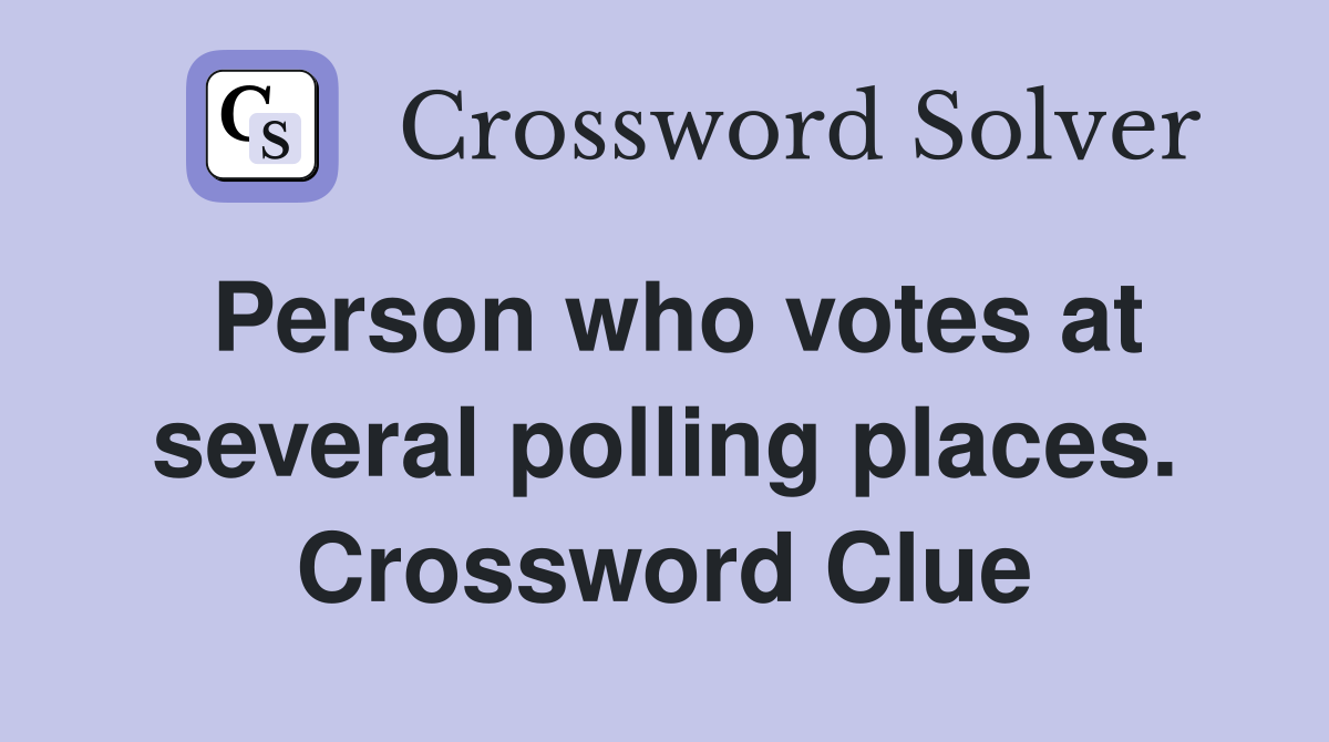 Person who votes at several polling places. Crossword Clue