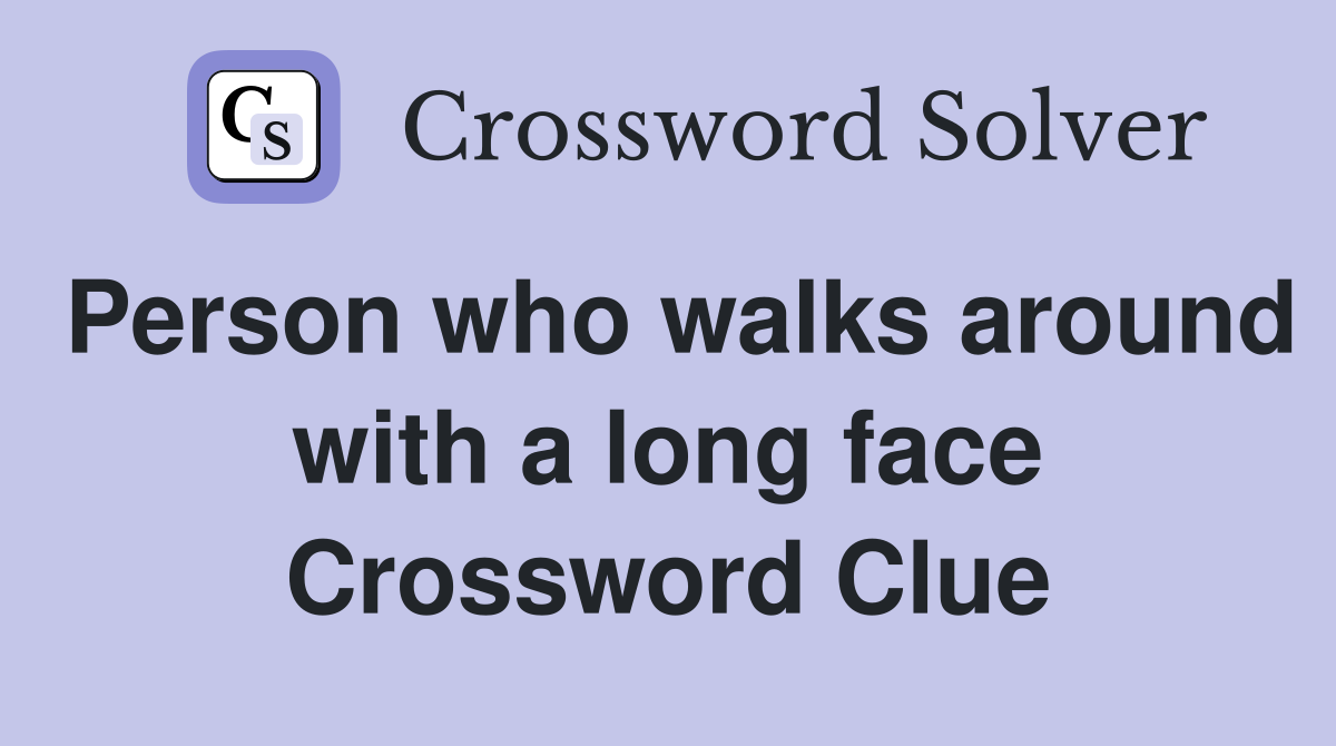 Person who walks around with a long face Crossword Clue
