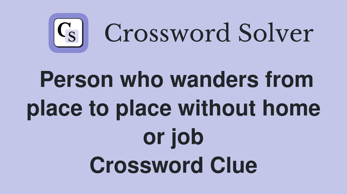 Person who wanders from place to place without home or job Crossword Clue